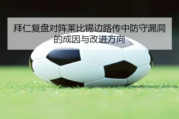拜仁复盘对阵莱比锡边路传中防守漏洞的成因与改进方向