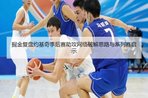 掘金复盘约基奇季后赛助攻网络破解思路与系列赛启示