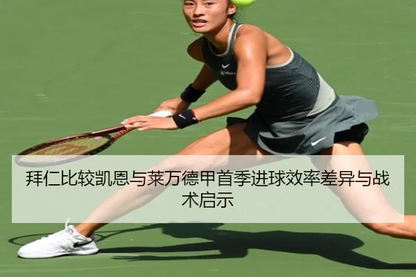 拜仁比较凯恩与莱万德甲首季进球效率差异与战术启示