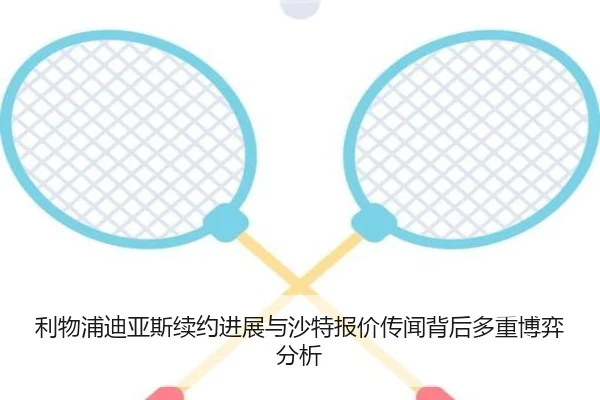 利物浦迪亚斯续约进展与沙特报价传闻背后多重博弈分析